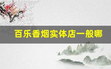 百乐香烟实体店一般哪里有-正品百乐香烟在哪里有卖