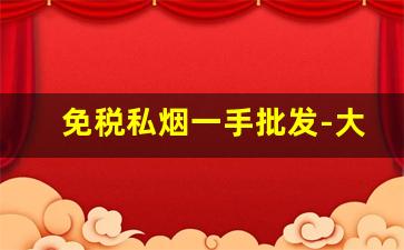免税私烟一手批发-大量购买免税烟