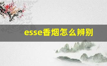 esse香烟怎么辨别真假-esse香烟是什么味