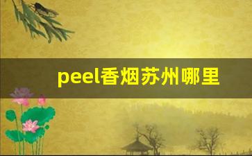 peel香烟苏州哪里有卖-peel香烟实体店哪里卖