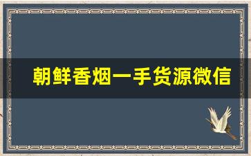朝鲜香烟一手货源微信群