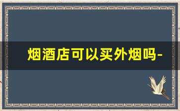 烟酒店可以买外烟吗-个人可以卖外烟吗