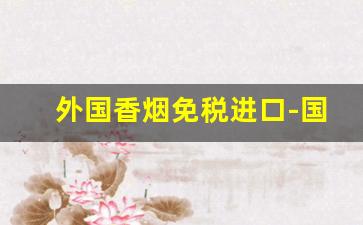 外国香烟免税进口-国外免税店买的香烟国内有收的没