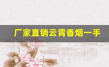 厂家直销云霄香烟一手货源货到付款-云霄烟厂家直供价格表
