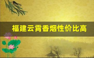 福建云霄香烟性价比高价格更实惠-云霄烟1000元一条