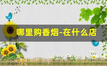哪里购香烟-在什么店可以买各种香烟