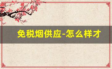 免税烟供应-怎么样才能买到免税烟