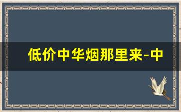 低价中华烟那里来-中华烟都是全国统一价格的吗
