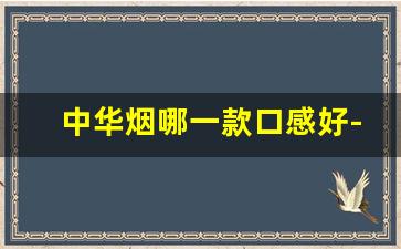 中华烟哪一款口感好-中华烟哪个系列的好抽