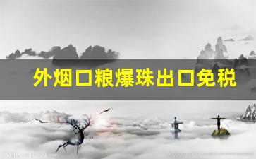 外烟口粮爆珠出口免税-出口免税烟跟国内一样吗
