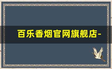 百乐香烟官网旗舰店-百乐旗舰店烟价格