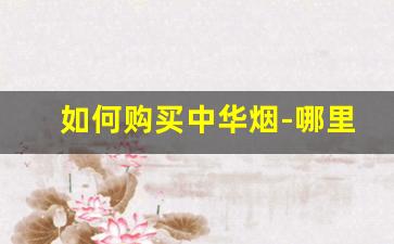 如何购买中华烟-哪里买中华烟才是真的