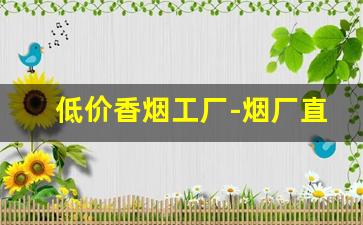 低价香烟工厂-烟厂直销批发