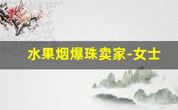 水果烟爆珠卖家-女士烟水果味爆珠怎么买