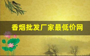 香烟批发厂家最低价网站-香烟批发经销商