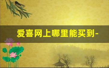 爱喜网上哪里能买到-爱喜在哪个购物平台买