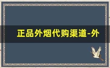 正品外烟代购渠道-外烟哪里发货靠谱