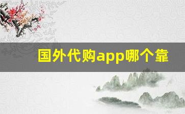 国外代购app哪个靠谱-海外代购靠谱平台推荐 