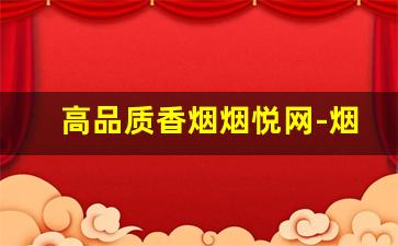 高品质香烟烟悦网-烟悦网香烟评分高的10种烟