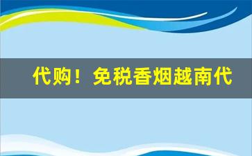 代购！免税香烟越南代工-国内香烟在越南有代工厂吗