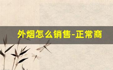 外烟怎么销售-正常商店有没有卖外烟