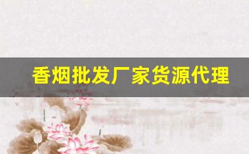 香烟批发厂家货源代理-烟售卖厂家直销
