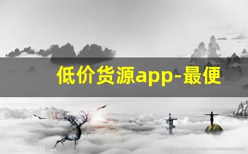 低价货源app-最便宜的一手货源app