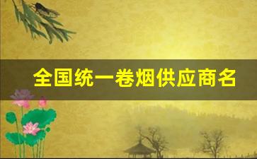 全国统一卷烟供应商名单-中国卷烟生产企业排名