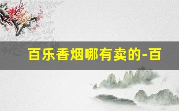 百乐香烟哪有卖的-百乐香烟一般在哪个地区有卖