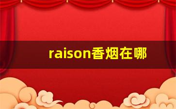 raison香烟在哪能买到-raison香烟的价格是多少