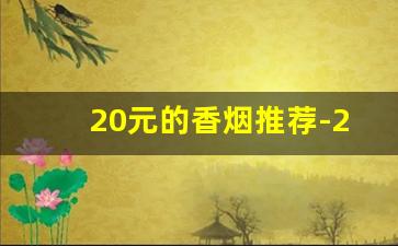 20元的香烟推荐-20元左右的香烟推荐最新