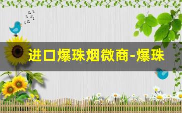 进口爆珠烟微商-爆珠烟超市可以买得到的