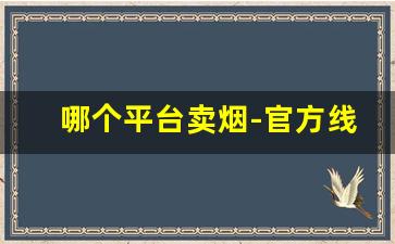 哪个平台卖烟-官方线下卖烟