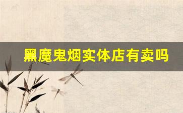 黑魔鬼烟实体店有卖吗-黑魔鬼烟哪里买