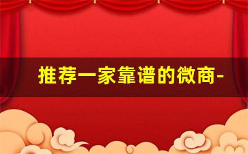 推荐一家靠谱的微商-口碑最好的微商