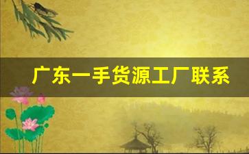 广东一手货源工厂联系方式-广州手工一手货源工厂联系方式