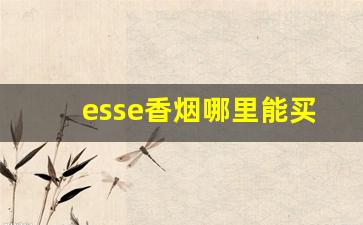 esse香烟哪里能买到-esse香烟深圳哪里有卖的