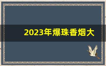 2023年爆珠香烟大全价格-爆珠宽窄香烟价格及图片