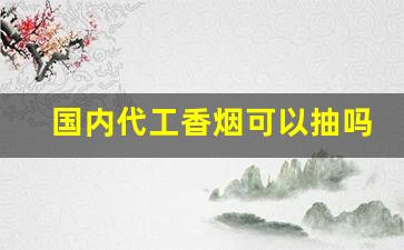 国内代工香烟可以抽吗-代工生产的香烟能买么