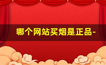 哪个网站买烟是正品-哪里买的烟靠谱