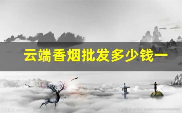云端香烟批发多少钱一条-云端香烟2000多一条