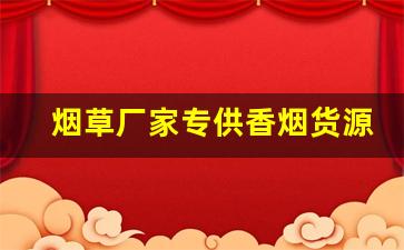 烟草厂家专供香烟货源-烟草公司给商户香烟价格表