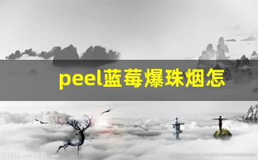 peel蓝莓爆珠烟怎么辨别真假-怎样辨别烟的真假peel