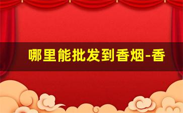 哪里能批发到香烟-香烟在哪里供货