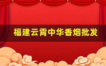 福建云霄中华香烟批发厂家直销微信-云霄自产细支烟批发