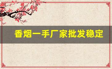 香烟一手厂家批发稳定出货-香烟整盒批发折扣