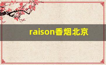 raison香烟北京哪里有卖-raison香烟内部什么样的