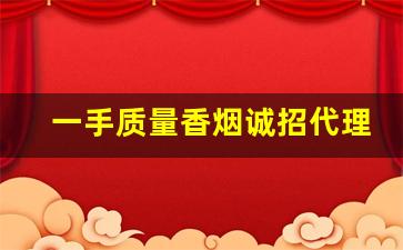 一手质量香烟诚招代理- 新手做香烟批发怎么选品 
