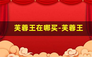 芙蓉王在哪买-芙蓉王哪个地方买最便宜