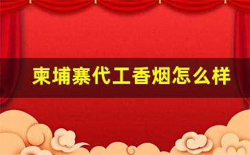 柬埔寨代工香烟怎么样-如何识别柬埔寨代工香烟的真伪